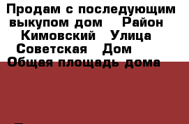 Продам с последующим выкупом дом. › Район ­ Кимовский › Улица ­ Советская › Дом ­ 25 › Общая площадь дома ­ 75 › Площадь участка ­ 11 › Цена ­ 450 000 - Тульская обл., Кимовский р-н, Епифань пгт Недвижимость » Дома, коттеджи, дачи продажа   . Тульская обл.